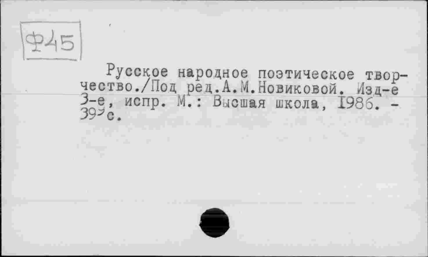 ﻿Русское народное поэтическое творчество./Под ред.А.М.Новиковой. Лзд-е 3-є, испр. М.: Висшая школа, 1986. -39^ с.